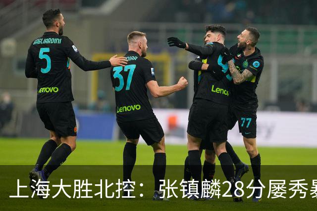 上海大胜北控：张镇麟28分屡秀暴扣 廖三宁34+5+4创生涯纪录